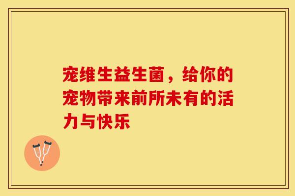 宠维生益生菌，给你的宠物带来前所未有的活力与快乐