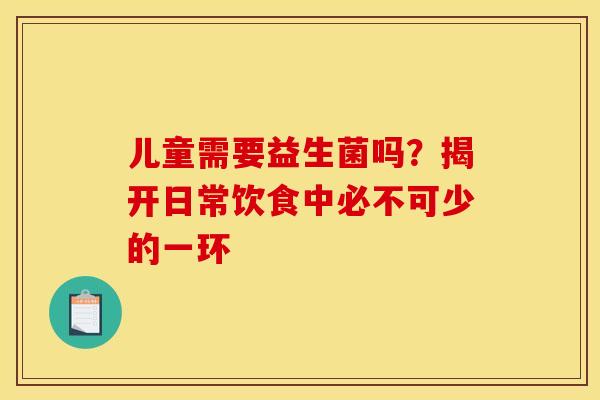 儿童需要益生菌吗？揭开日常饮食中必不可少的一环