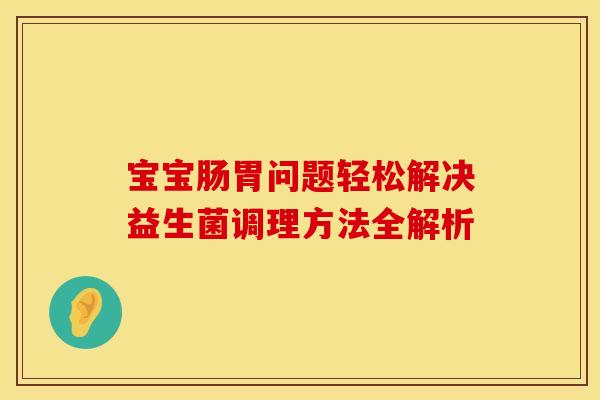 宝宝肠胃问题轻松解决益生菌调理方法全解析