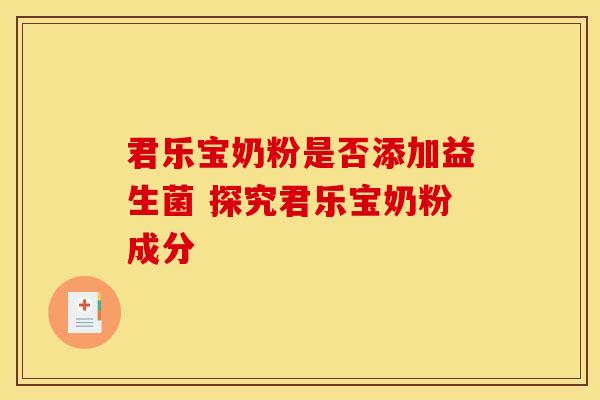 君乐宝奶粉是否添加益生菌 探究君乐宝奶粉成分