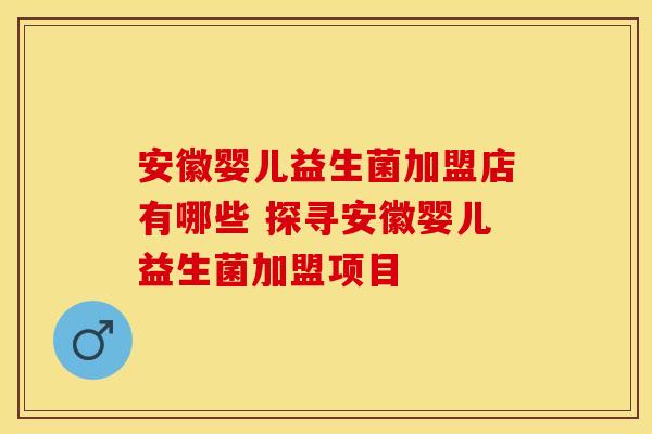 安徽婴儿益生菌加盟店有哪些 探寻安徽婴儿益生菌加盟项目