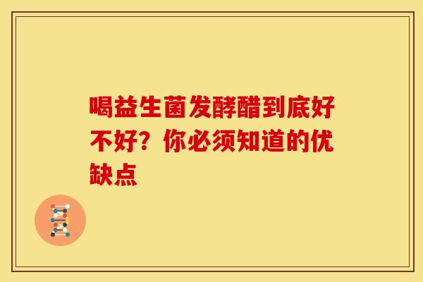 喝益生菌发酵醋到底好不好？你必须知道的优缺点