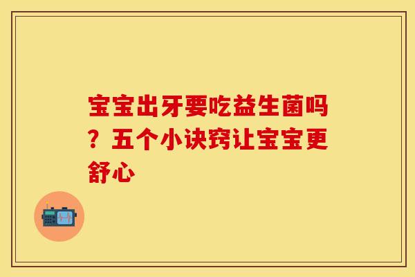 宝宝出牙要吃益生菌吗？五个小诀窍让宝宝更舒心