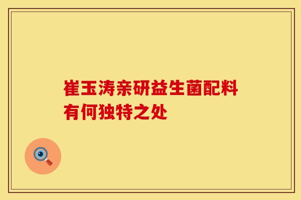 崔玉涛亲研益生菌配料有何独特之处