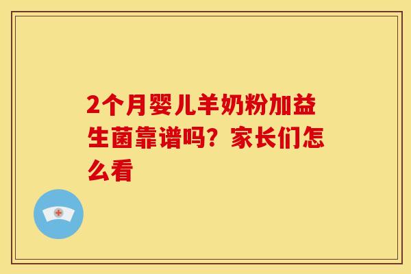 2个月婴儿羊奶粉加益生菌靠谱吗？家长们怎么看