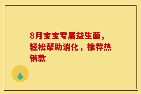 8月宝宝专属益生菌，轻松帮助消化，推荐热销款