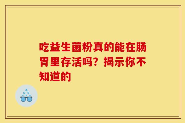 吃益生菌粉真的能在肠胃里存活吗？揭示你不知道的