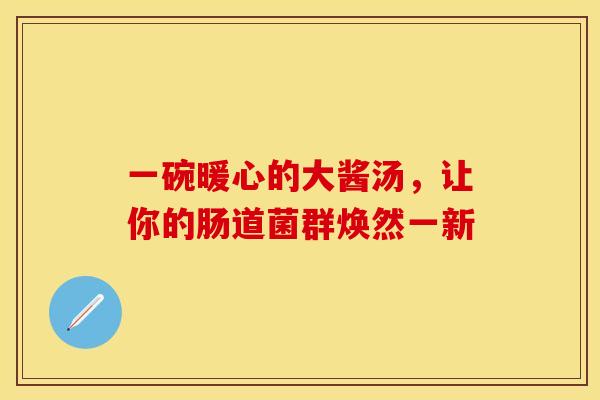 一碗暖心的大酱汤，让你的肠道菌群焕然一新