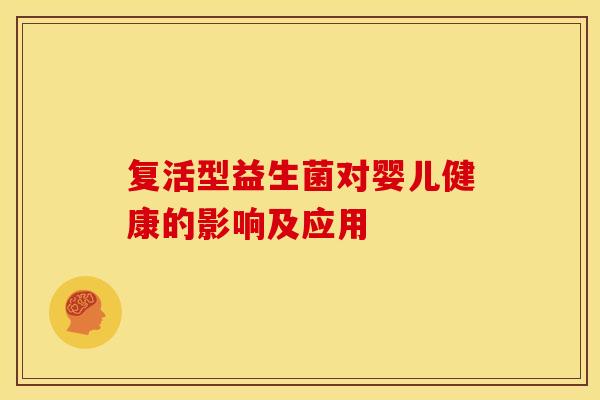 复活型益生菌对婴儿健康的影响及应用