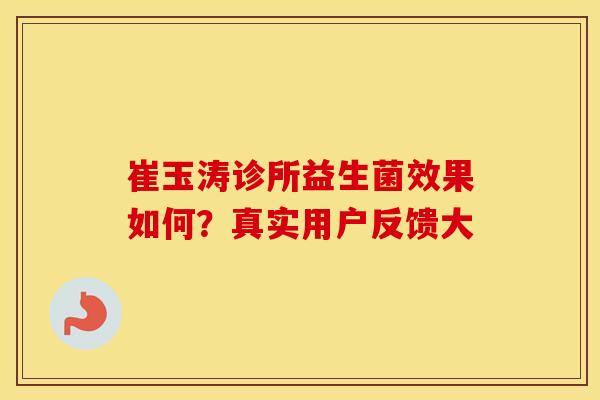 崔玉涛诊所益生菌效果如何？真实用户反馈大