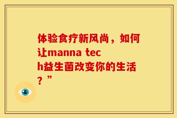 体验食疗新风尚，如何让manna tech益生菌改变你的生活？”
