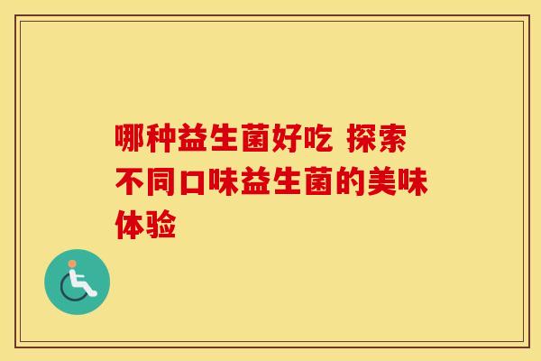 哪种益生菌好吃 探索不同口味益生菌的美味体验