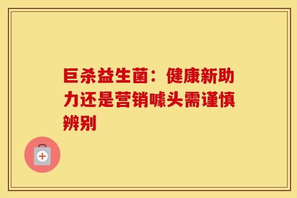 巨杀益生菌：健康新助力还是营销噱头需谨慎辨别