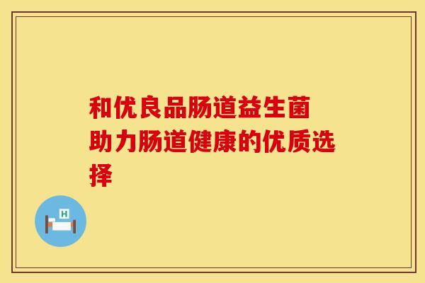 和优良品肠道益生菌 助力肠道健康的优质选择