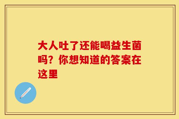 大人吐了还能喝益生菌吗？你想知道的答案在这里