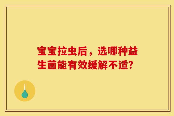 宝宝拉虫后，选哪种益生菌能有效缓解不适？