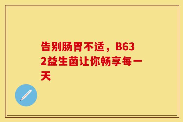 告别肠胃不适，B632益生菌让你畅享每一天