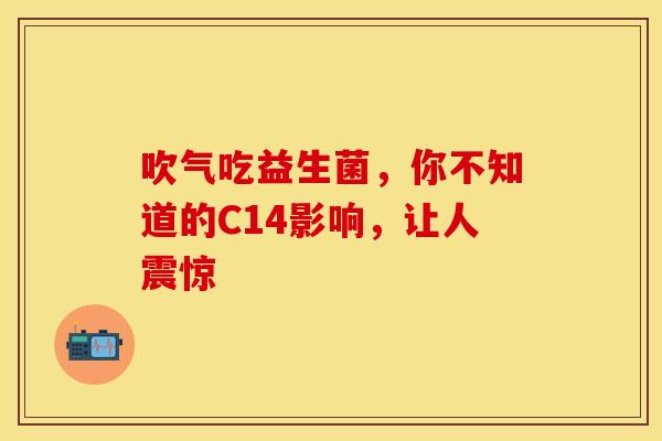 吹气吃益生菌，你不知道的C14影响，让人震惊