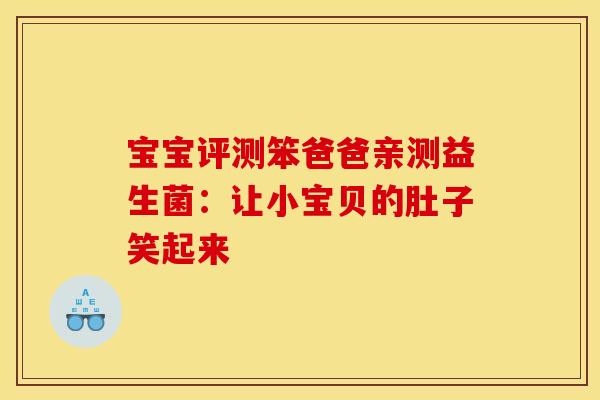 宝宝评测笨爸爸亲测益生菌：让小宝贝的肚子笑起来