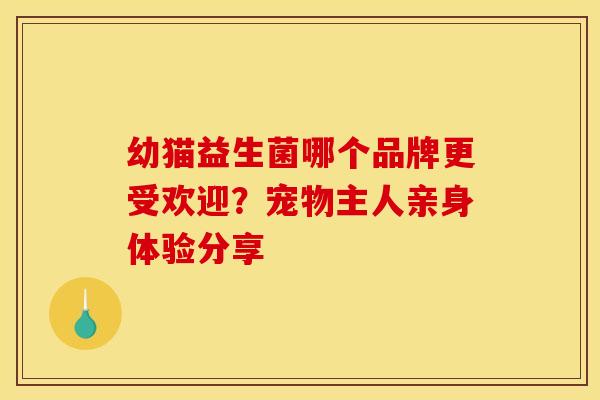 幼猫益生菌哪个品牌更受欢迎？宠物主人亲身体验分享
