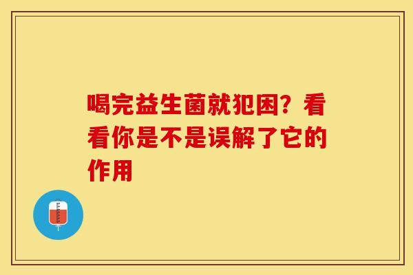 喝完益生菌就犯困？看看你是不是误解了它的作用