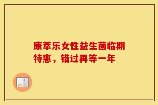 康萃乐女性益生菌临期特惠，错过再等一年