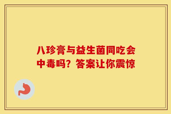 八珍膏与益生菌同吃会中毒吗？答案让你震惊