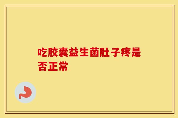 吃胶囊益生菌肚子疼是否正常
