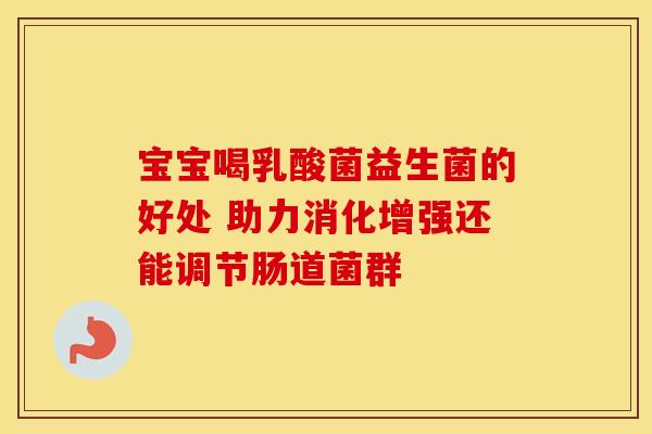 宝宝喝乳酸菌益生菌的好处 助力消化增强还能调节肠道菌群