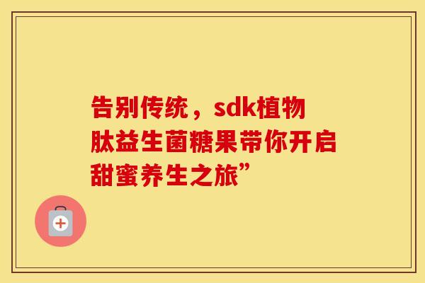 告别传统，sdk植物肽益生菌糖果带你开启甜蜜养生之旅”