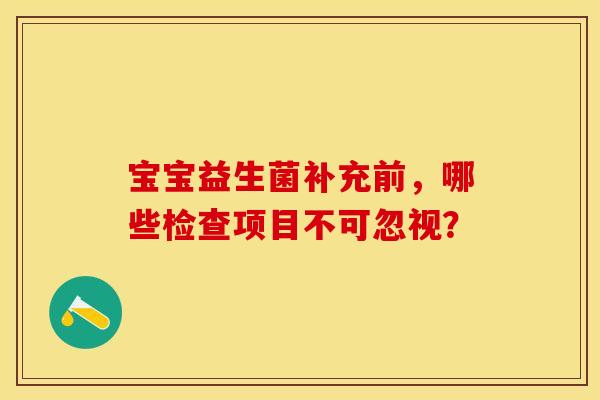 宝宝益生菌补充前，哪些检查项目不可忽视？