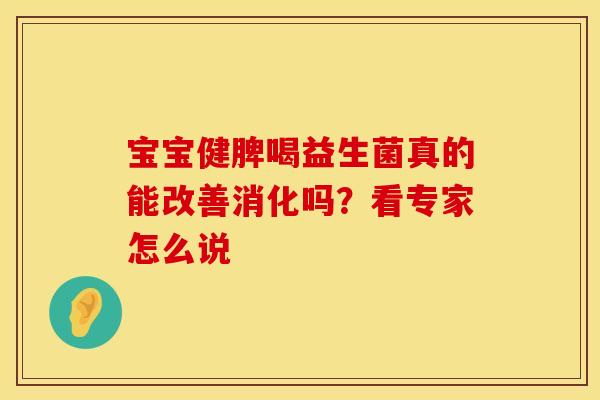 宝宝健脾喝益生菌真的能改善消化吗？看专家怎么说
