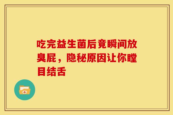 吃完益生菌后竟瞬间放臭屁，隐秘原因让你瞠目结舌