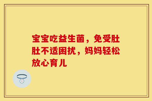 宝宝吃益生菌，免受肚肚不适困扰，妈妈轻松放心育儿