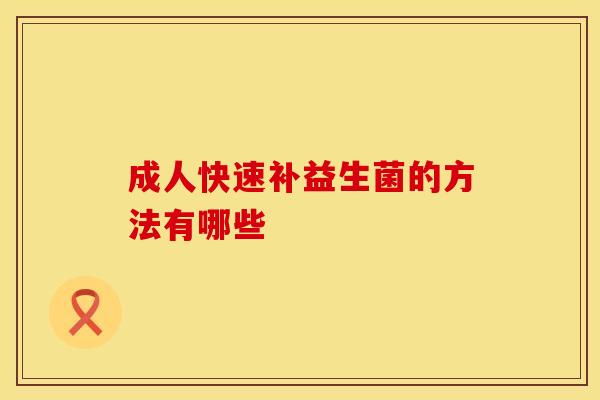成人快速补益生菌的方法有哪些