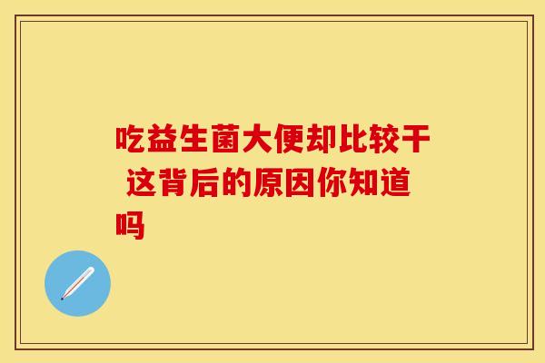 吃益生菌大便却比较干 这背后的原因你知道吗