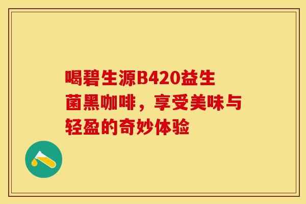 喝碧生源B420益生菌黑咖啡，享受美味与轻盈的奇妙体验