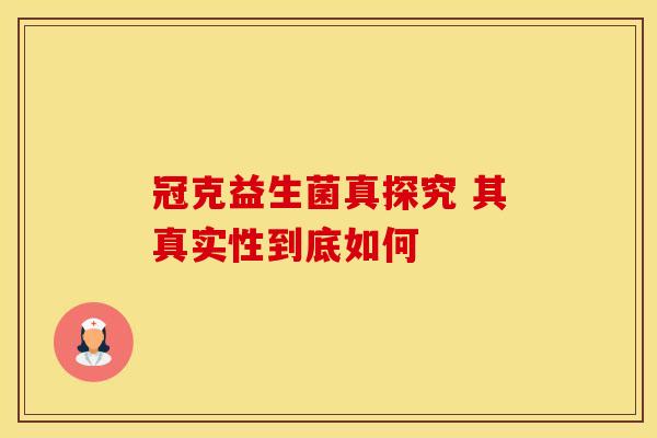冠克益生菌真探究 其真实性到底如何