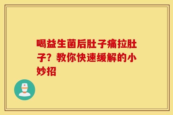 喝益生菌后肚子痛拉肚子？教你快速缓解的小妙招