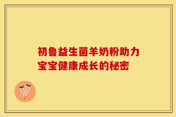 初鲁益生菌羊奶粉助力宝宝健康成长的秘密