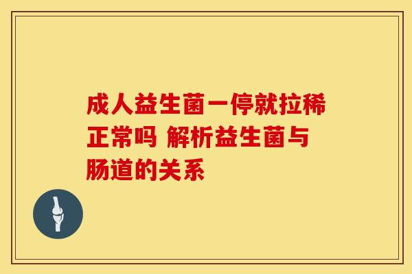 成人益生菌一停就拉稀正常吗 解析益生菌与肠道的关系