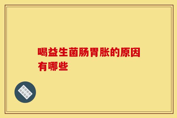 喝益生菌肠胃胀的原因有哪些
