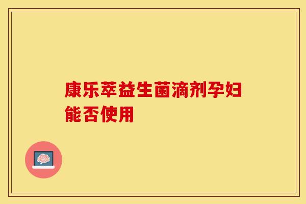 康乐萃益生菌滴剂孕妇能否使用