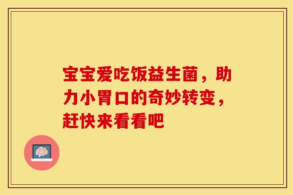 宝宝爱吃饭益生菌，助力小胃口的奇妙转变，赶快来看看吧