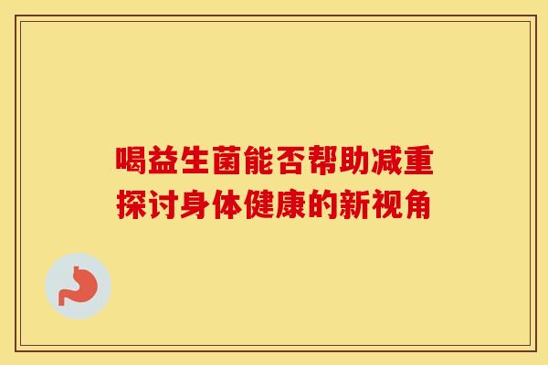 喝益生菌能否帮助减重探讨身体健康的新视角