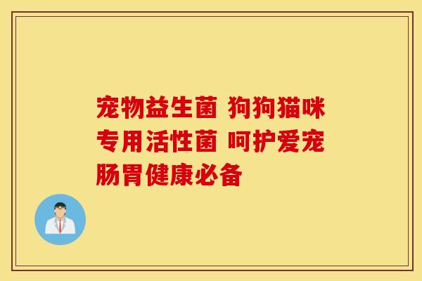 宠物益生菌 狗狗猫咪专用活性菌 呵护爱宠肠胃健康必备