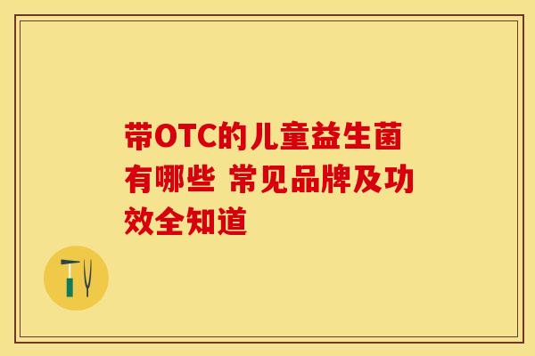 带OTC的儿童益生菌有哪些 常见品牌及功效全知道