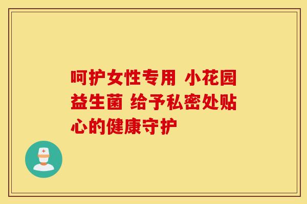 呵护女性专用 小花园益生菌 给予私密处贴心的健康守护