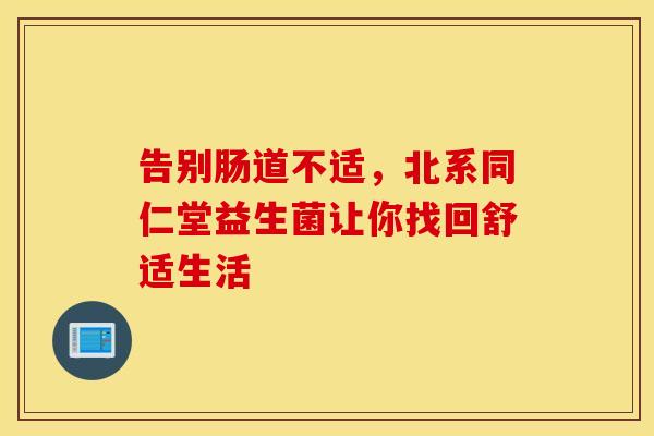 告别肠道不适，北系同仁堂益生菌让你找回舒适生活