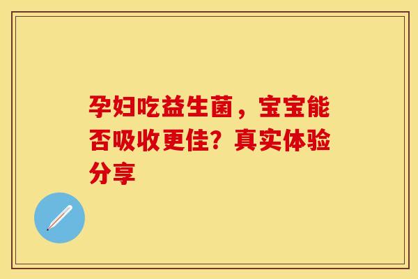 孕妇吃益生菌，宝宝能否吸收更佳？真实体验分享